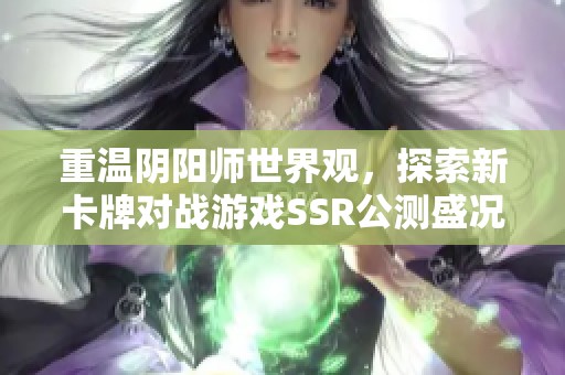 重温阴阳师世界观，探索新卡牌对战游戏SSR公测盛况