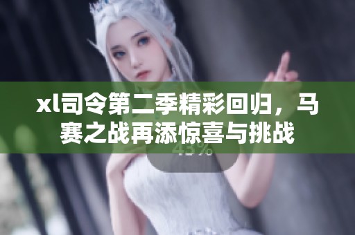 xl司令第二季精彩回归，马赛之战再添惊喜与挑战
