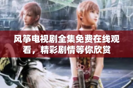 风筝电视剧全集免费在线观看，精彩剧情等你欣赏