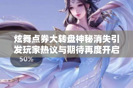 炫舞点券大转盘神秘消失引发玩家热议与期待再度开启探讨