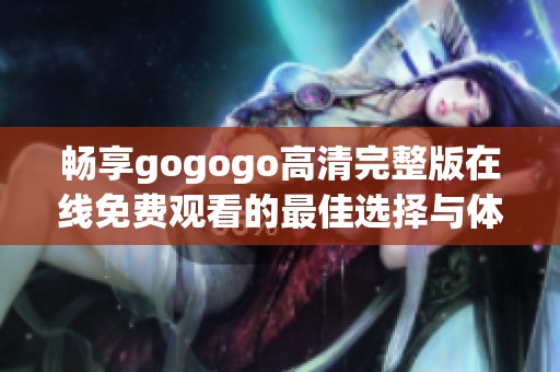 畅享gogogo高清完整版在线免费观看的最佳选择与体验