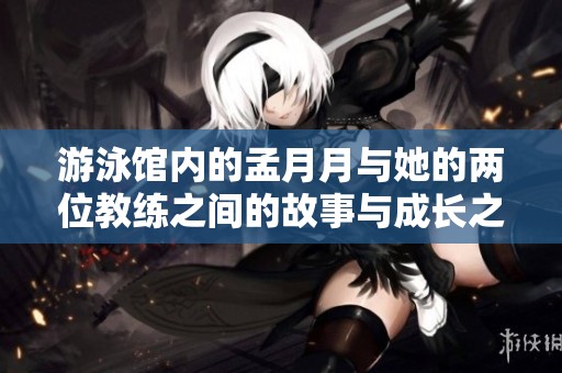 游泳馆内的孟月月与她的两位教练之间的故事与成长之路