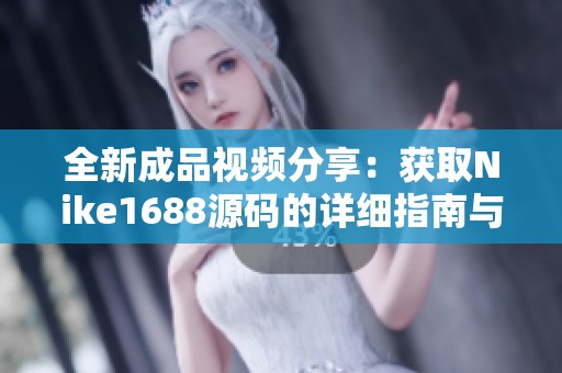 全新成品视频分享：获取Nike1688源码的详细指南与解析