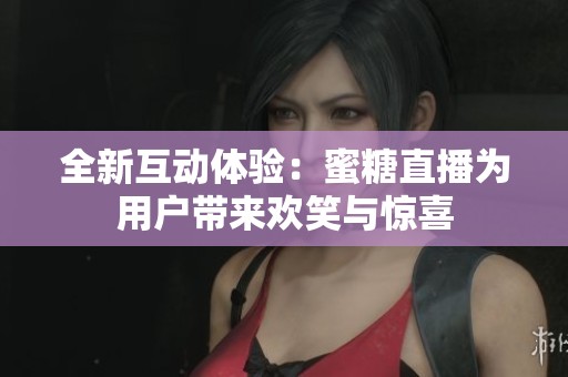 全新互动体验：蜜糖直播为用户带来欢笑与惊喜