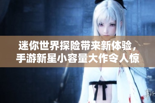 迷你世界探险带来新体验，手游新星小容量大作令人惊喜不已