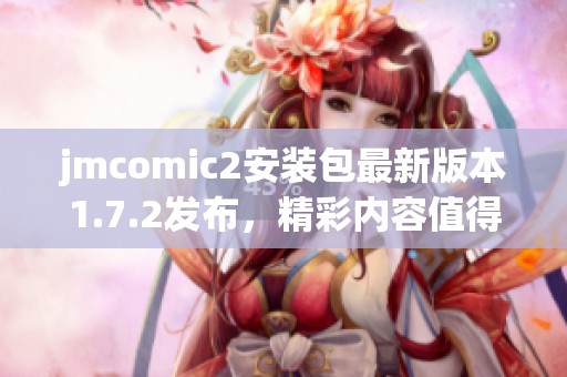 jmcomic2安装包最新版本1.7.2发布，精彩内容值得下载体验！