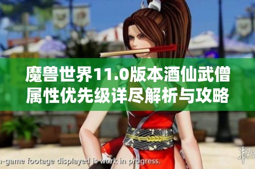 魔兽世界11.0版本酒仙武僧属性优先级详尽解析与攻略分享