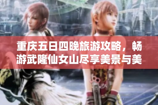 重庆五日四晚旅游攻略，畅游武隆仙女山尽享美景与美食