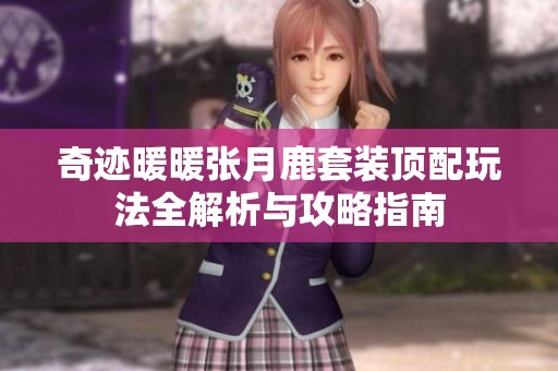 奇迹暖暖张月鹿套装顶配玩法全解析与攻略指南