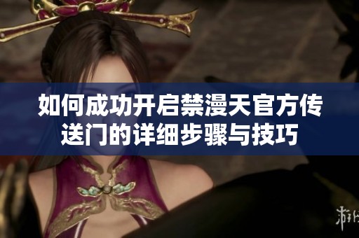 如何成功开启禁漫天官方传送门的详细步骤与技巧