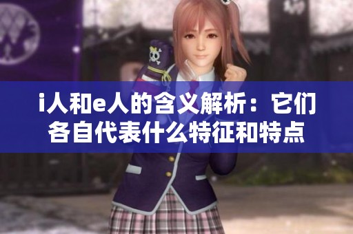 i人和e人的含义解析：它们各自代表什么特征和特点
