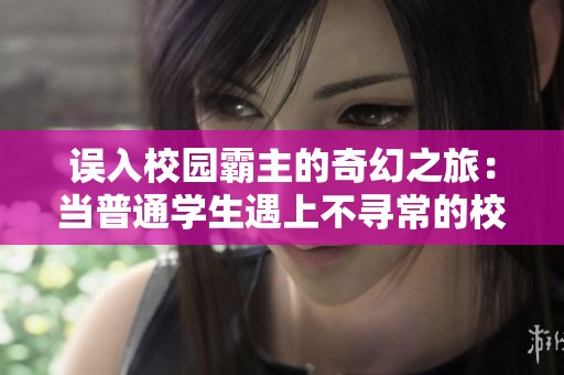 误入校园霸主的奇幻之旅：当普通学生遇上不寻常的校霸