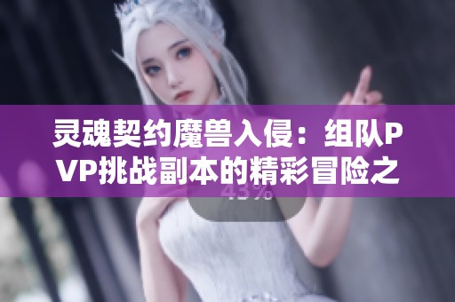 灵魂契约魔兽入侵：组队PVP挑战副本的精彩冒险之旅