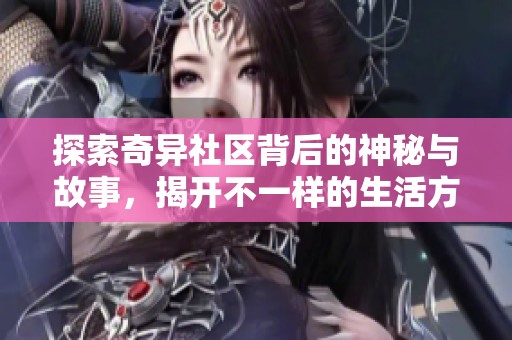 探索奇异社区背后的神秘与故事，揭开不一样的生活方式