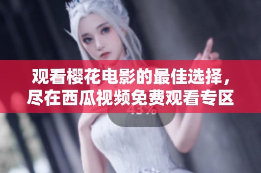 观看樱花电影的最佳选择，尽在西瓜视频免费观看专区