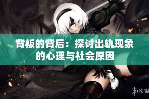 背叛的背后：探讨出轨现象的心理与社会原因