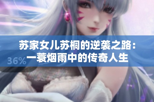 苏家女儿苏桐的逆袭之路：一蓑烟雨中的传奇人生