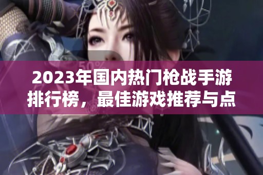2023年国内热门枪战手游排行榜，最佳游戏推荐与点评汇总