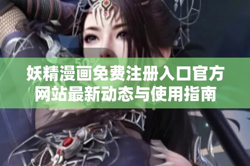 妖精漫画免费注册入口官方网站最新动态与使用指南