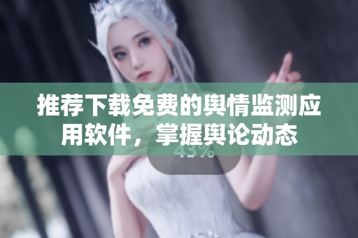 推荐下载免费的舆情监测应用软件，掌握舆论动态