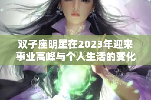双子座明星在2023年迎来事业高峰与个人生活的变化