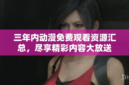 三年内动漫免费观看资源汇总，尽享精彩内容大放送