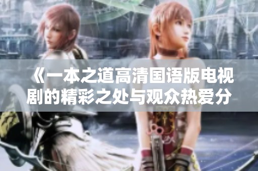 《一本之道高清国语版电视剧的精彩之处与观众热爱分析》