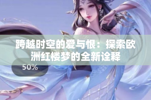 跨越时空的爱与恨：探索欧洲红楼梦的全新诠释