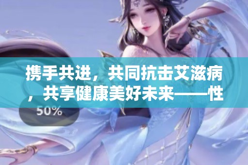 携手共进，共同抗击艾滋病，共享健康美好未来——性病防治宣传周活动展开