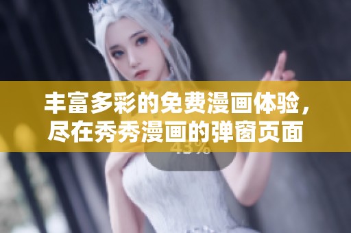 丰富多彩的免费漫画体验，尽在秀秀漫画的弹窗页面
