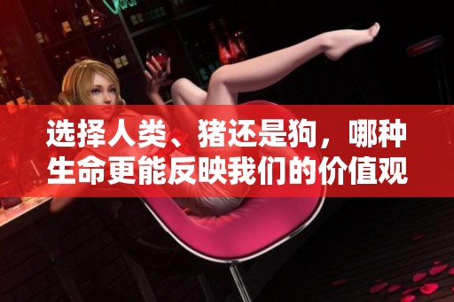 选择人类、猪还是狗，哪种生命更能反映我们的价值观？