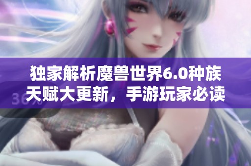 独家解析魔兽世界6.0种族天赋大更新，手游玩家必读攻略指南