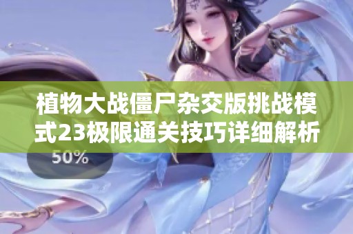 植物大战僵尸杂交版挑战模式23极限通关技巧详细解析与攻略分享