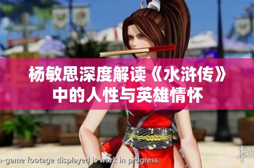 杨敏思深度解读《水浒传》中的人性与英雄情怀