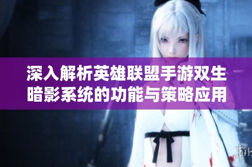 深入解析英雄联盟手游双生暗影系统的功能与策略应用