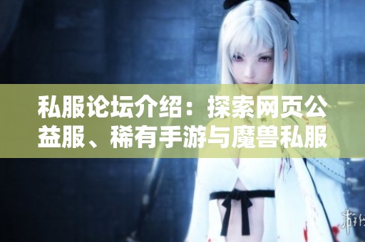 私服论坛介绍：探索网页公益服、稀有手游与魔兽私服的奇妙世界