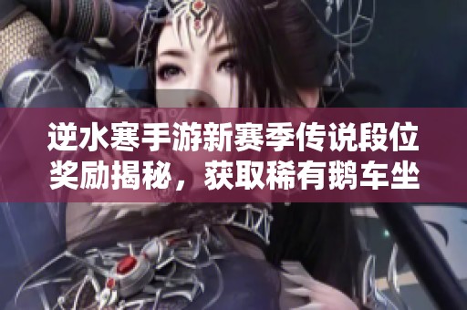 逆水寒手游新赛季传说段位奖励揭秘，获取稀有鹅车坐骑凛将