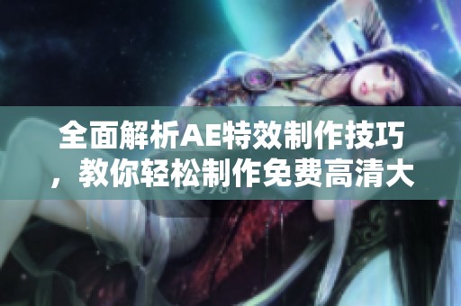 全面解析AE特效制作技巧，教你轻松制作免费高清大片效果