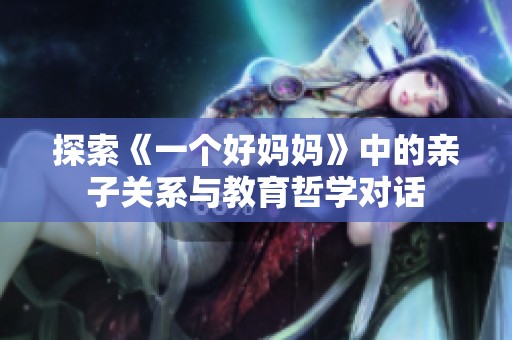 探索《一个好妈妈》中的亲子关系与教育哲学对话