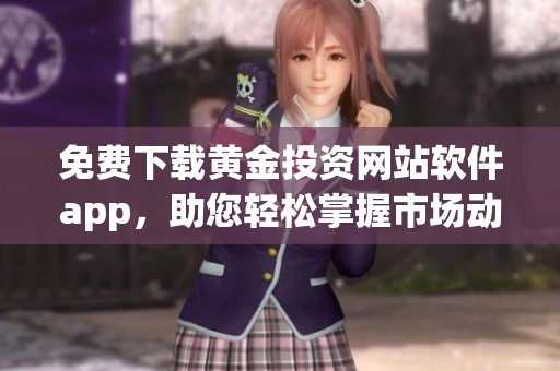 免费下载黄金投资网站软件app，助您轻松掌握市场动态