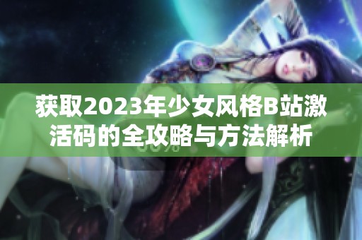 获取2023年少女风格B站激活码的全攻略与方法解析