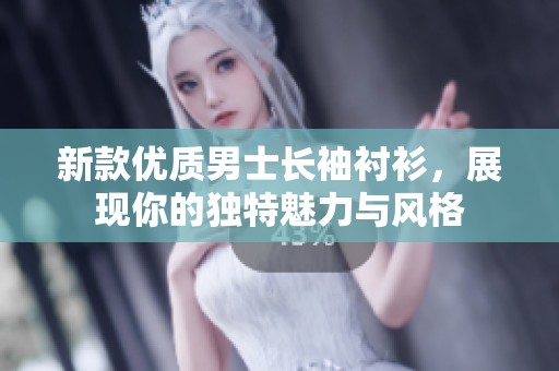 新款优质男士长袖衬衫，展现你的独特魅力与风格