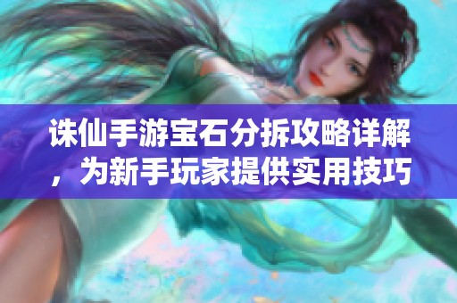 诛仙手游宝石分拆攻略详解，为新手玩家提供实用技巧与建议