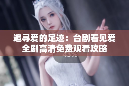 追寻爱的足迹：台剧看见爱全剧高清免费观看攻略