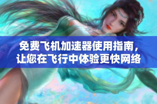 免费飞机加速器使用指南，让您在飞行中体验更快网络连接