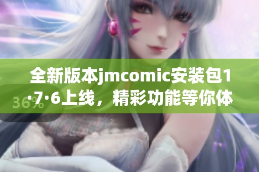全新版本jmcomic安装包1·7·6上线，精彩功能等你体验