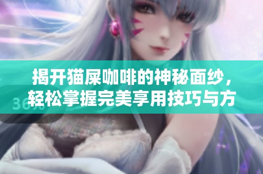 揭开猫屎咖啡的神秘面纱，轻松掌握完美享用技巧与方法