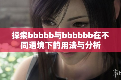 探索bbbbb与bbbbbb在不同语境下的用法与分析