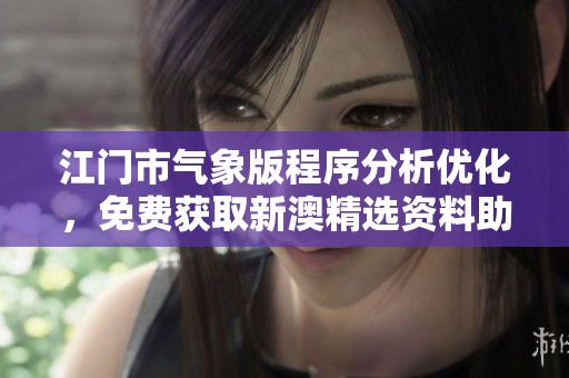江门市气象版程序分析优化，免费获取新澳精选资料助手
