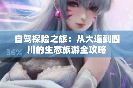 自驾探险之旅：从大连到四川的生态旅游全攻略